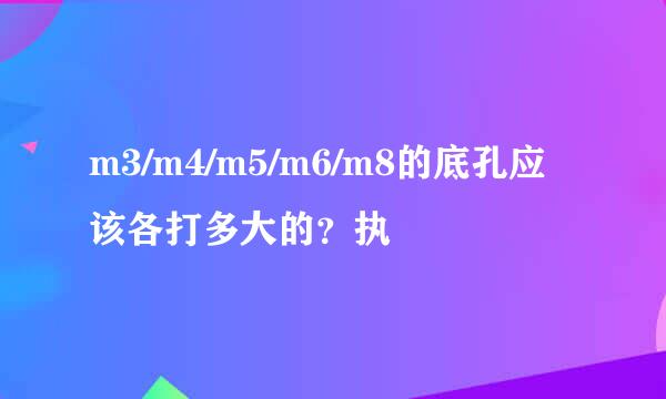 m3/m4/m5/m6/m8的底孔应该各打多大的？执