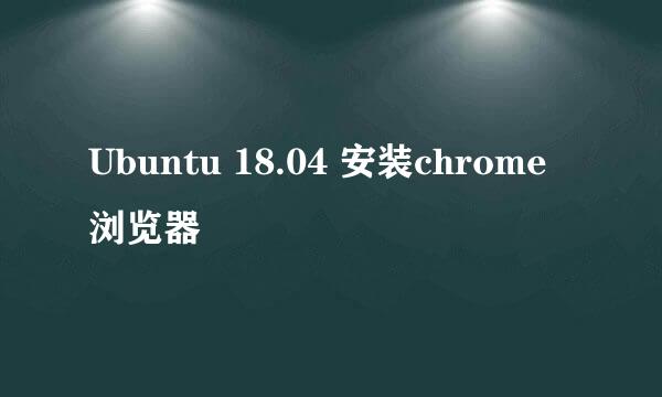 Ubuntu 18.04 安装chrome浏览器