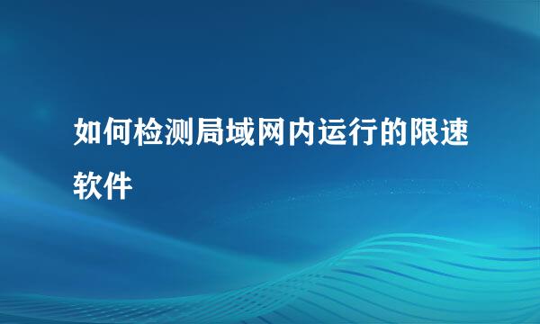 如何检测局域网内运行的限速软件