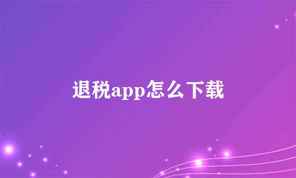 退税app怎么下载