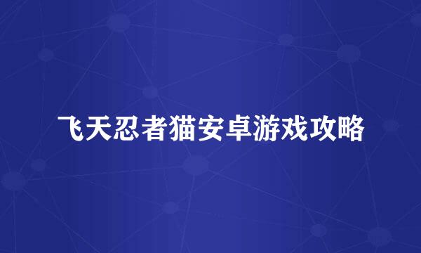 飞天忍者猫安卓游戏攻略