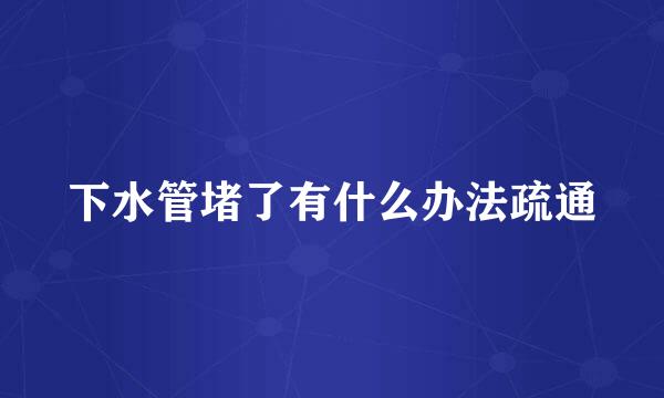 下水管堵了有什么办法疏通