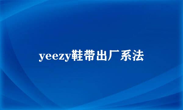 yeezy鞋带出厂系法