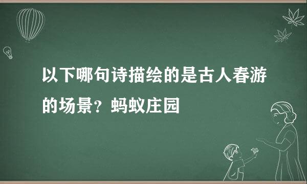 以下哪句诗描绘的是古人春游的场景？蚂蚁庄园