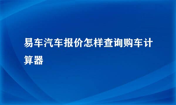 易车汽车报价怎样查询购车计算器