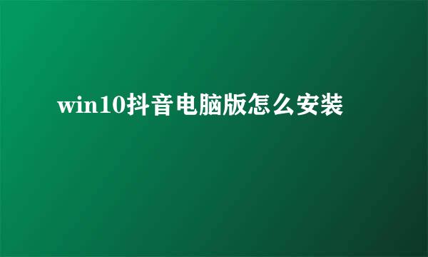 win10抖音电脑版怎么安装