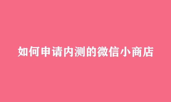 如何申请内测的微信小商店