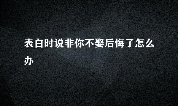 表白时说非你不娶后悔了怎么办