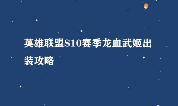 英雄联盟S10赛季龙血武姬出装攻略