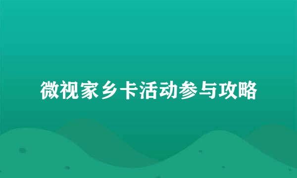 微视家乡卡活动参与攻略