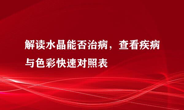 解读水晶能否治病，查看疾病与色彩快速对照表