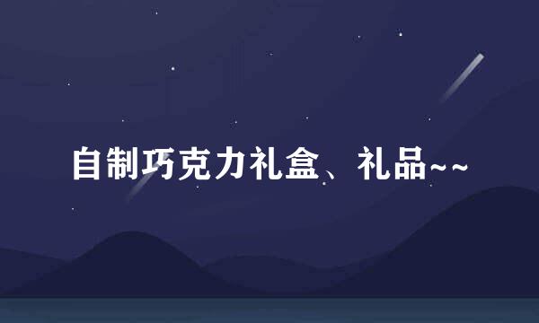 自制巧克力礼盒、礼品~~