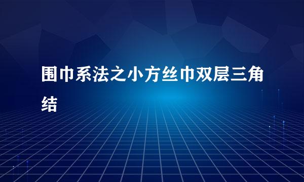 围巾系法之小方丝巾双层三角结