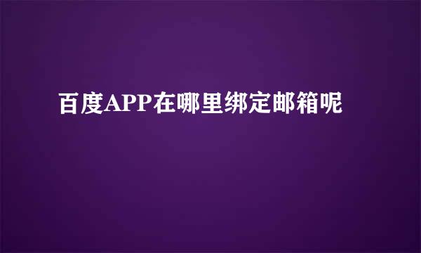 百度APP在哪里绑定邮箱呢