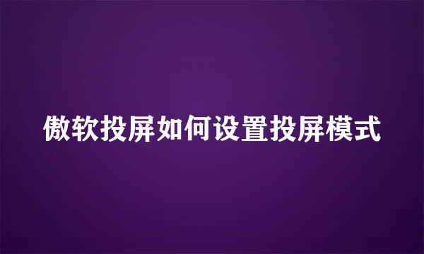 傲软投屏如何设置投屏模式