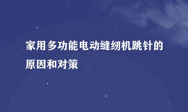 家用多功能电动缝纫机跳针的原因和对策