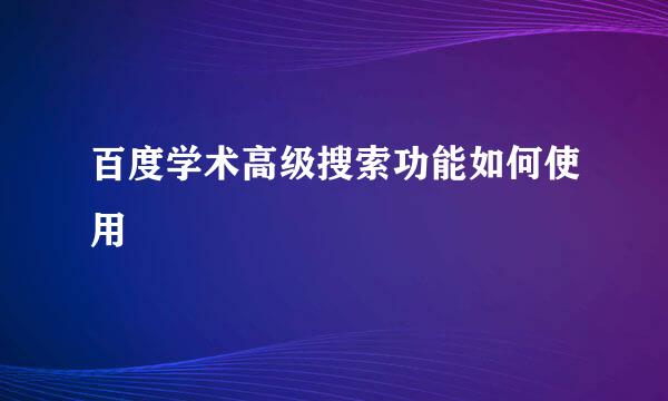 百度学术高级搜索功能如何使用