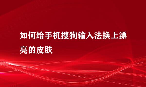 如何给手机搜狗输入法换上漂亮的皮肤