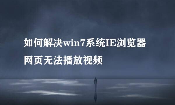 如何解决win7系统IE浏览器网页无法播放视频