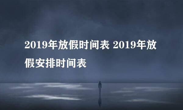 2019年放假时间表 2019年放假安排时间表