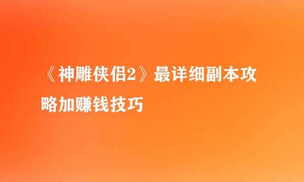 《神雕侠侣2》最详细副本攻略加赚钱技巧