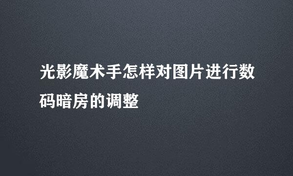 光影魔术手怎样对图片进行数码暗房的调整