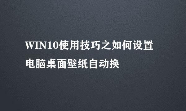 WIN10使用技巧之如何设置电脑桌面壁纸自动换