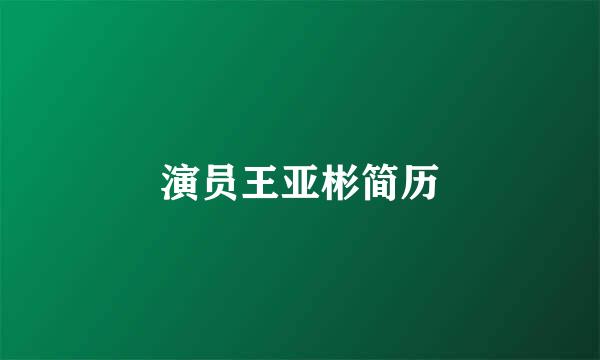 演员王亚彬简历