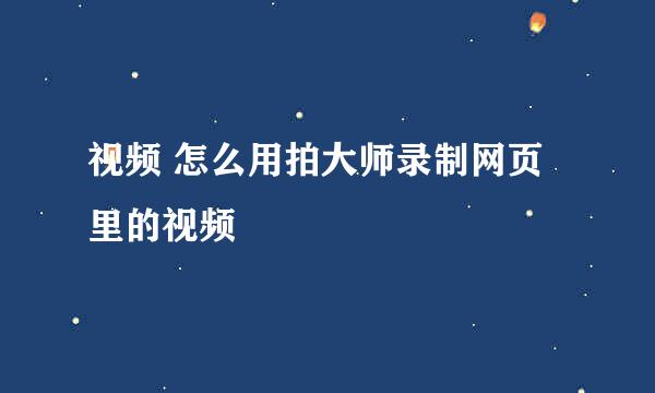 视频 怎么用拍大师录制网页里的视频