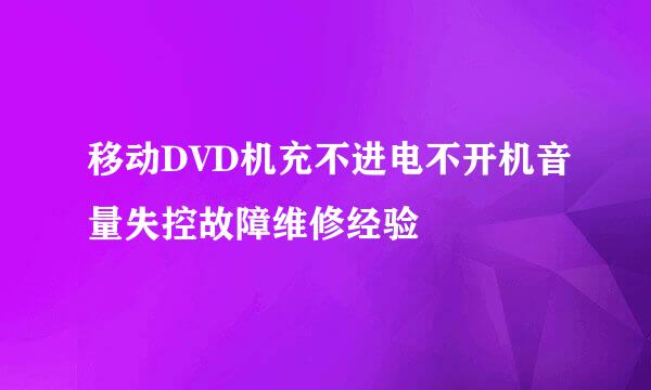 移动DVD机充不进电不开机音量失控故障维修经验