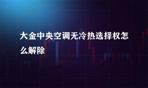 大金中央空调无冷热选择权怎么解除