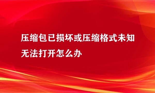 压缩包已损坏或压缩格式未知无法打开怎么办