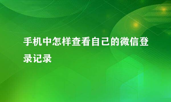 手机中怎样查看自己的微信登录记录