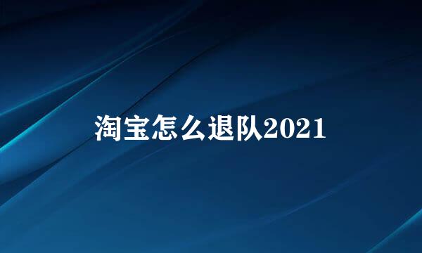 淘宝怎么退队2021