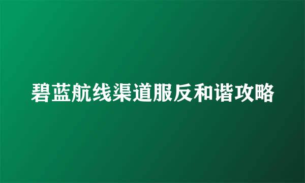 碧蓝航线渠道服反和谐攻略