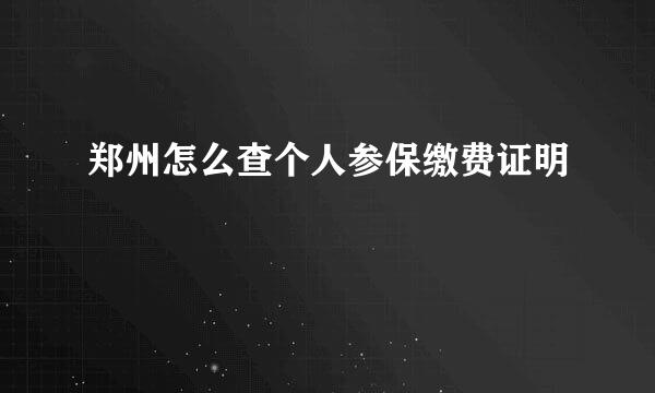 郑州怎么查个人参保缴费证明