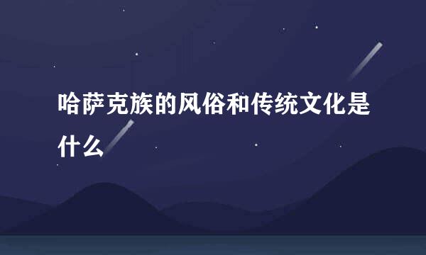 哈萨克族的风俗和传统文化是什么