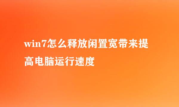 win7怎么释放闲置宽带来提高电脑运行速度