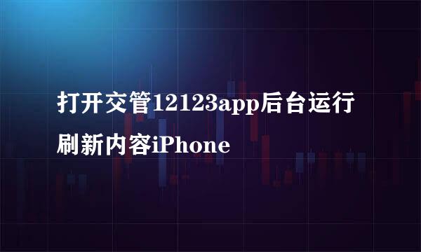 打开交管12123app后台运行刷新内容iPhone