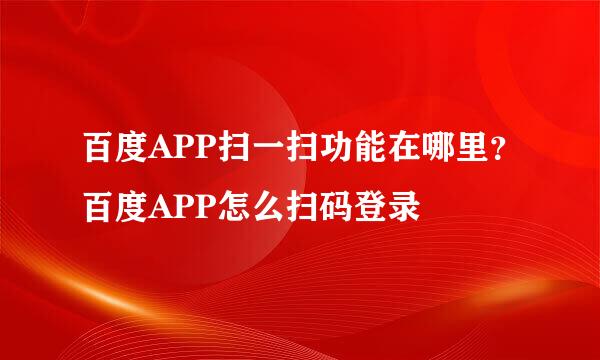 百度APP扫一扫功能在哪里？百度APP怎么扫码登录