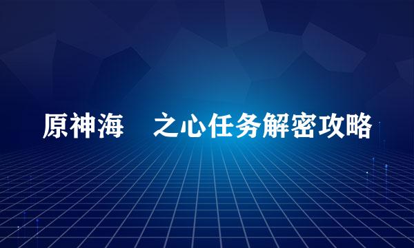 原神海袛之心任务解密攻略