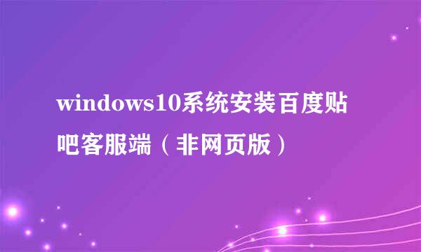 windows10系统安装百度贴吧客服端（非网页版）