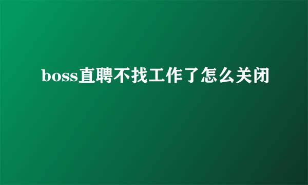 boss直聘不找工作了怎么关闭