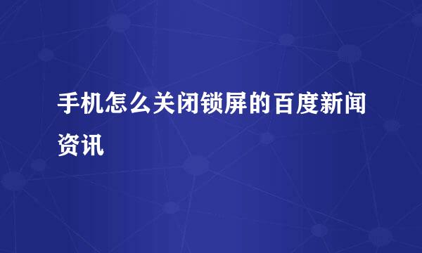 手机怎么关闭锁屏的百度新闻资讯