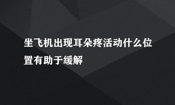 坐飞机出现耳朵疼活动什么位置有助于缓解