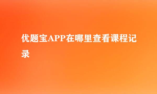 优题宝APP在哪里查看课程记录