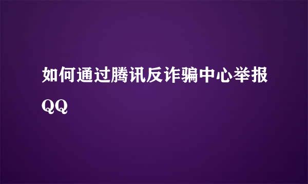 如何通过腾讯反诈骗中心举报QQ