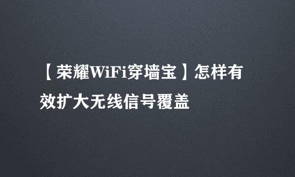 【荣耀WiFi穿墙宝】怎样有效扩大无线信号覆盖