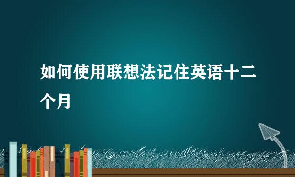 如何使用联想法记住英语十二个月