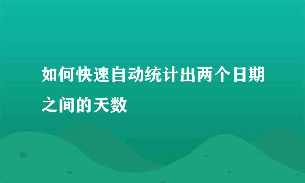 如何快速自动统计出两个日期之间的天数